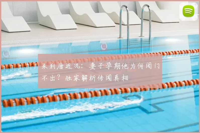 米利唐近况:妻子孕期他为何闭门不出?独家解析传闻真相