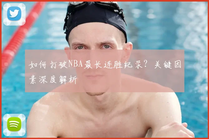 如何打破NBA最长连胜纪录?关键因素深度解析