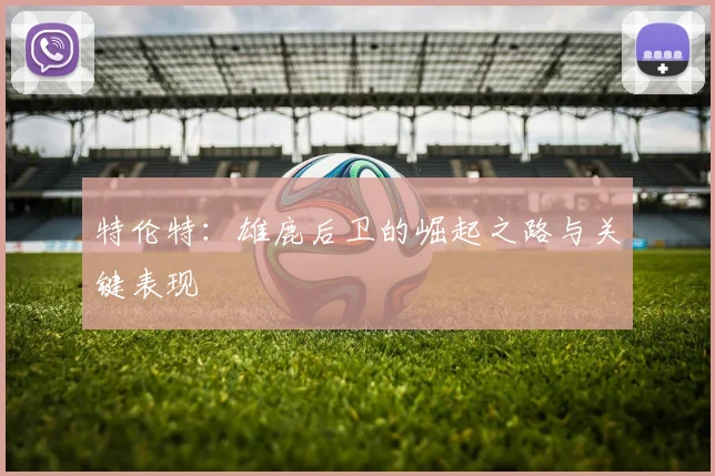 特伦特:雄鹿后卫的崛起之路与关键表现