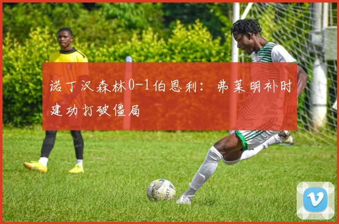 诺丁汉森林0-1伯恩利：弗莱明补时建功打破僵局