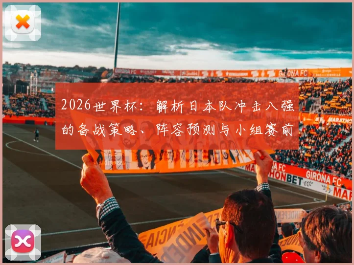 2026世界杯：解析日本队冲击八强的备战策略、阵容预测与小组赛前景