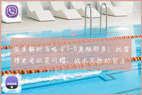 深度解析马略卡3-0奥维耶多:托雷穆里奇双星闪耀,战术完胜的背后原因