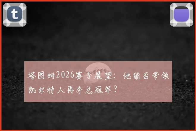 塔图姆2026赛季展望：他能否带领凯尔特人再夺总冠军？
