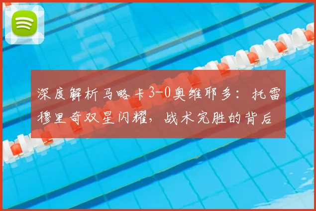 深度解析马略卡3-0奥维耶多：托雷穆里奇双星闪耀，战术完胜的背后原因