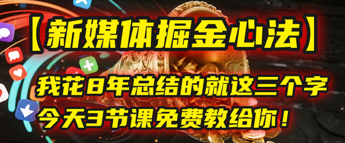 我花8年总结的【新媒体掘金心法】，就这三个字，今天3节课免费教给你！