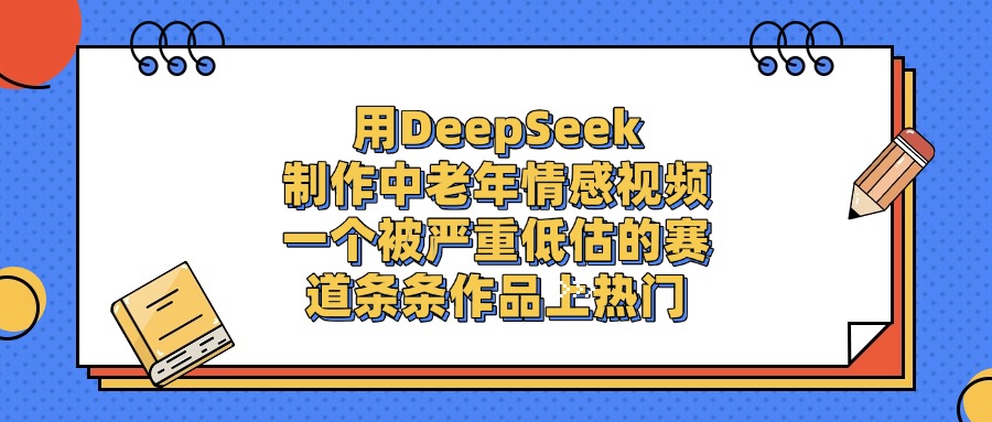 用DeepSeek制作中老年情感视频，条条作品上热门，一个被严重低估的赛道