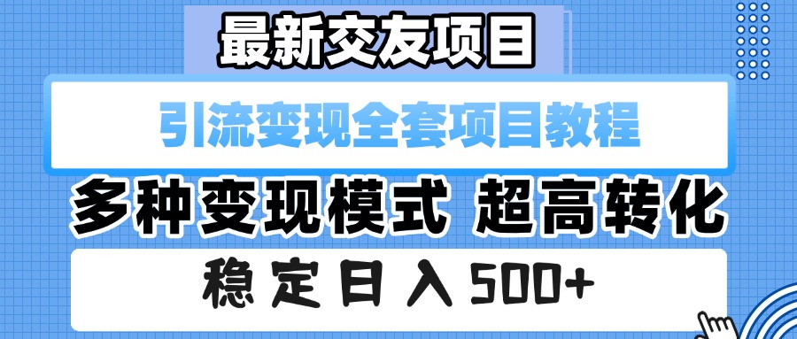 最新交友项目 引流变现全套项目教程 多种变现模式 超高转化 稳定日入500+