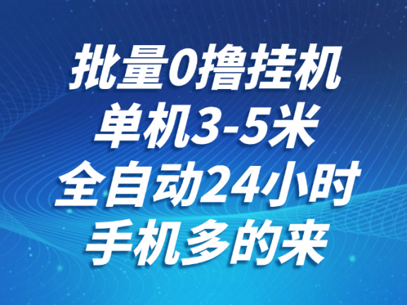 批量0撸全自动挂机，单机3-5米，全自动24小时，手机多的来，不养鸡，无风控，无网络限制