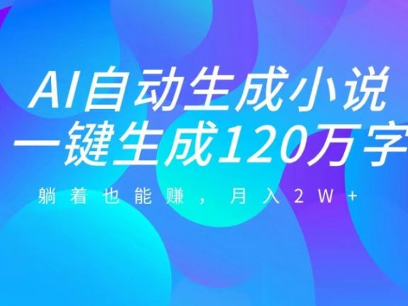 AI自动写小说，一键生成120万字，躺着也能赚，月入2W+