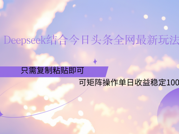 Deepseek结合今日头条全网最新玩法，只需复制粘贴，小白轻松上手单日稳定1000+