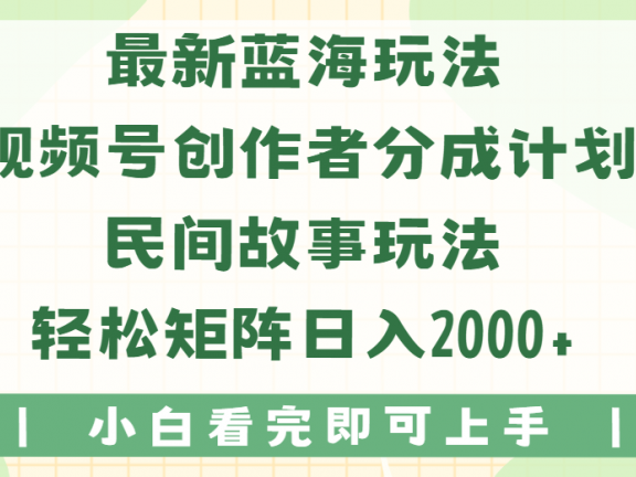 最新蓝海玩法视频号创作者分成民间故事玩法，AI一键生成爆款视频，轻松日入2000+