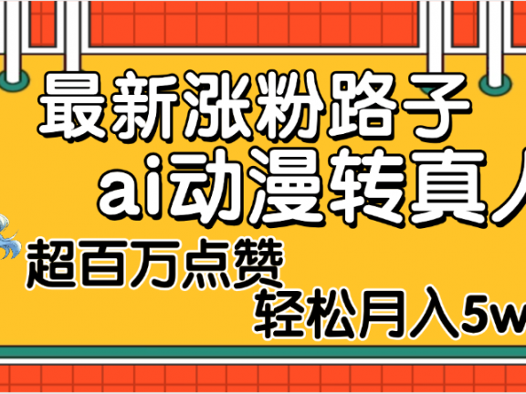 【揭秘】最新涨粉野路子，ai动漫转真人，超百万点赞，轻松月入5W+
