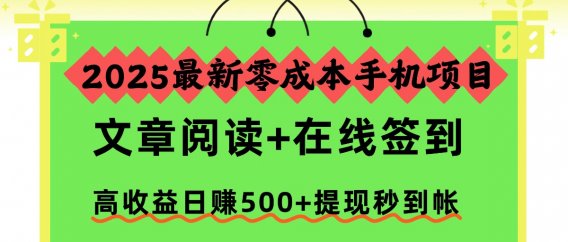 2025最新零成本手机项目，文章阅读+在线签到，高收益日赚500+提现秒到帐